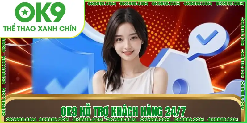 OK9 hỗ trợ khách hàng 24/7